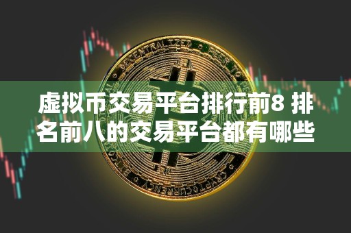 虚拟币交易平台排行前8 排名前八的交易平台都有哪些