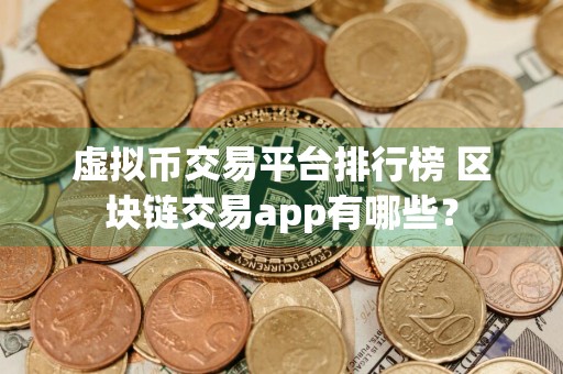 虚拟币交易平台排行榜 区块链交易app有哪些？