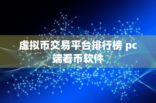 虚拟币交易平台排行榜 pc端看币软件