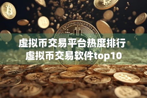 虚拟币交易平台热度排行 虚拟币交易软件top10