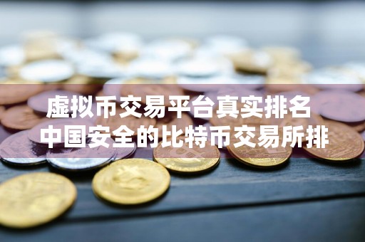 虚拟币交易平台真实排名 中国安全的比特币交易所排行榜
