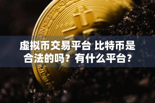 虚拟币交易平台 比特币是合法的吗？有什么平台？