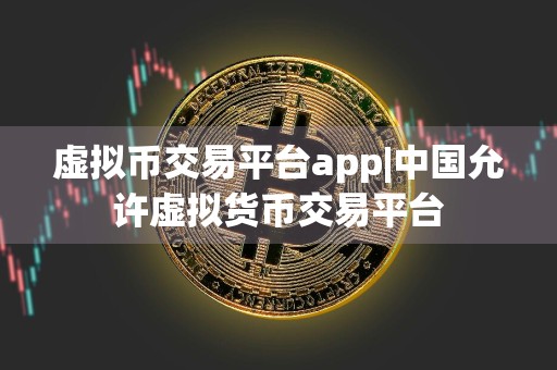 虚拟币交易平台app|中国允许虚拟货币交易平台