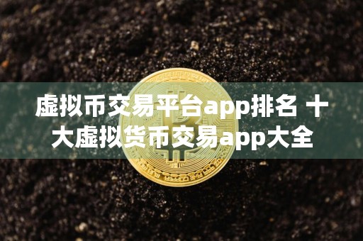 虚拟币交易平台app排名 十大虚拟货币交易app大全
