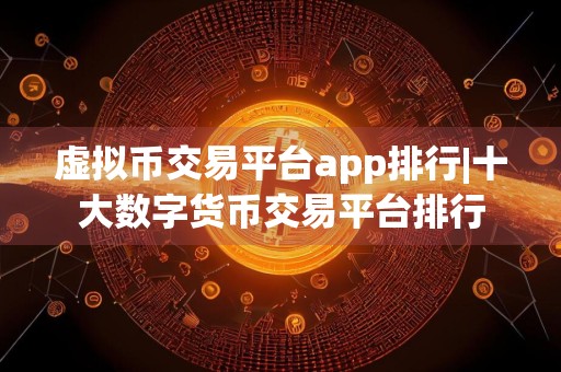 虚拟币交易平台app排行|十大数字货币交易平台排行