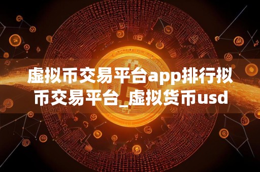 虚拟币交易平台app排行拟币交易平台_虚拟货币usdt交易平台