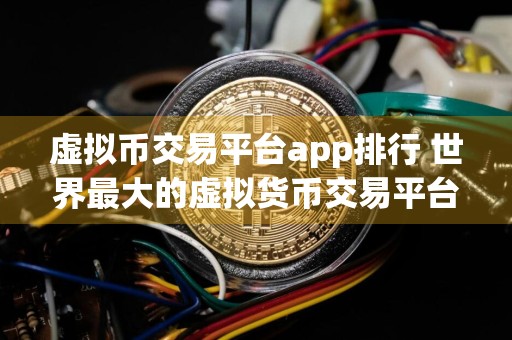 虚拟币交易平台app排行 世界最大的虚拟货币交易平台