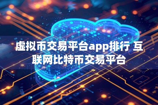 虚拟币交易平台app排行 互联网比特币交易平台