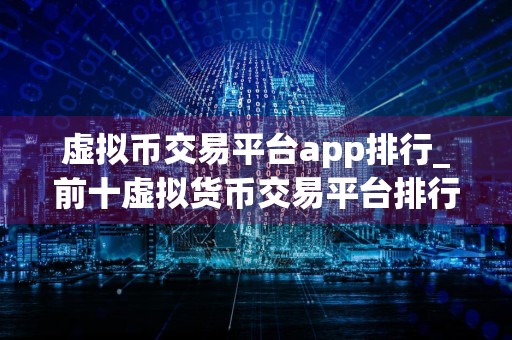 虚拟币交易平台app排行_前十虚拟货币交易平台排行榜 全球