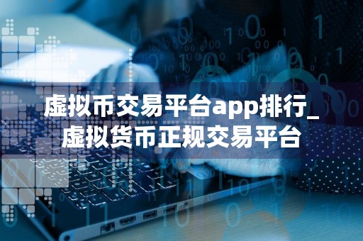 虚拟币交易平台app排行_虚拟货币正规交易平台