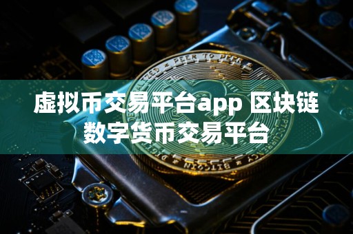 虚拟币交易平台app 区块链数字货币交易平台