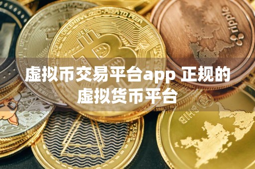 虚拟币交易平台app 正规的虚拟货币平台