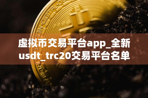 虚拟币交易平台app_全新usdt_trc20交易平台名单