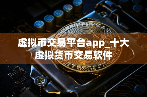 虚拟币交易平台app_十大虚拟货币交易软件