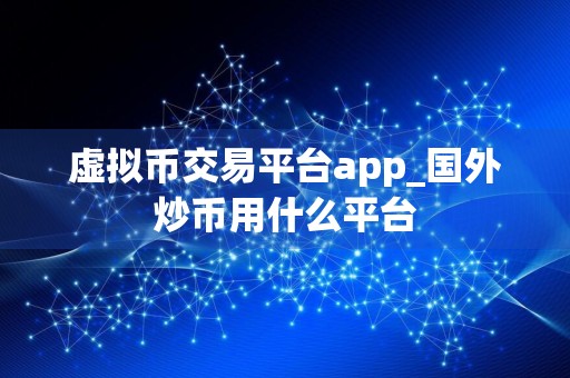 虚拟币交易平台app_国外炒币用什么平台