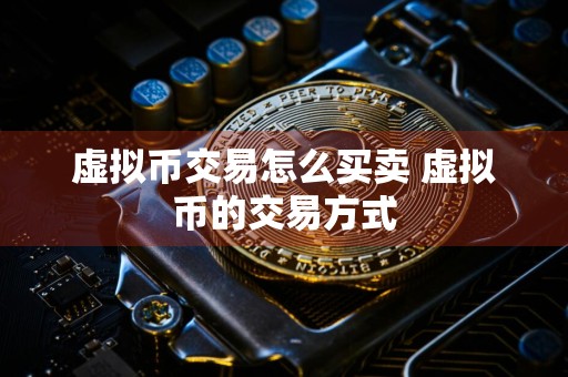 虚拟币交易怎么买卖 虚拟币的交易方式