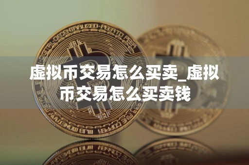 虚拟币交易怎么买卖_虚拟币交易怎么买卖钱