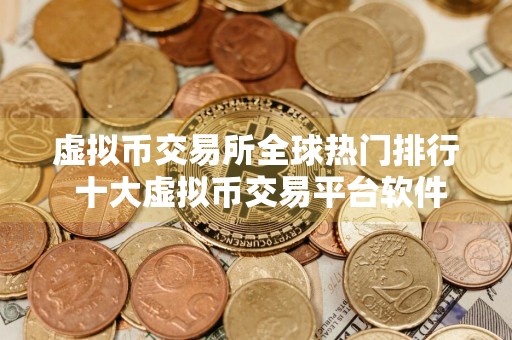 虚拟币交易所全球热门排行 十大虚拟币交易平台软件