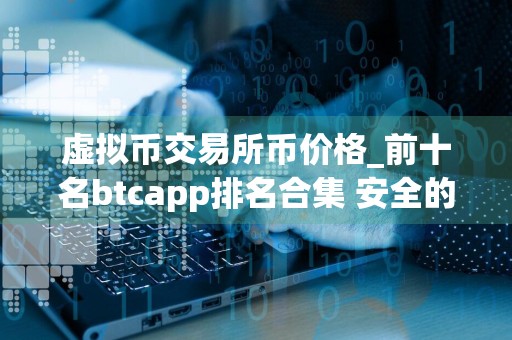 虚拟币交易所币价格_前十名btcapp排名合集 安全的