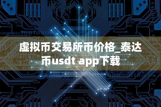 虚拟币交易所币价格_泰达币usdt app下载