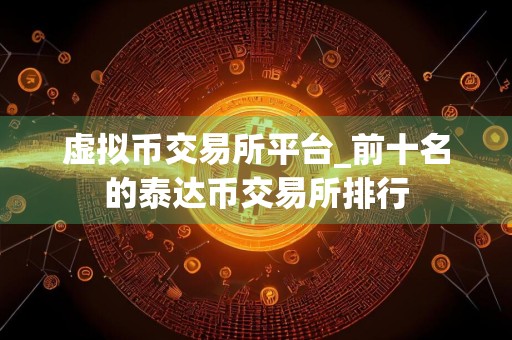 虚拟币交易所平台_前十名的泰达币交易所排行