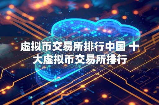虚拟币交易所排行中国 十大虚拟币交易所排行