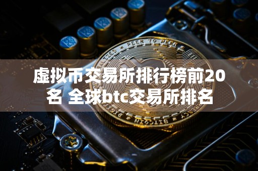 虚拟币交易所排行榜前20名 全球btc交易所排名