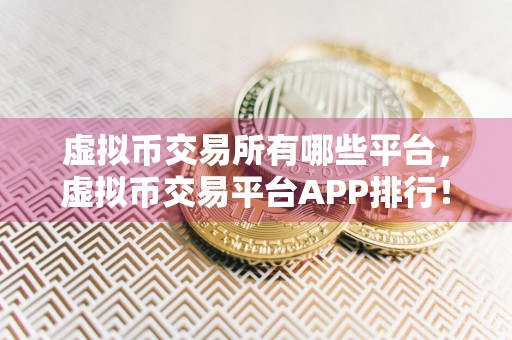 虚拟币交易所有哪些平台，虚拟币交易平台APP排行！