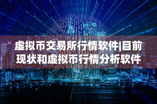 虚拟币交易所行情软件|目前现状和虚拟币行情分析软件详细介绍