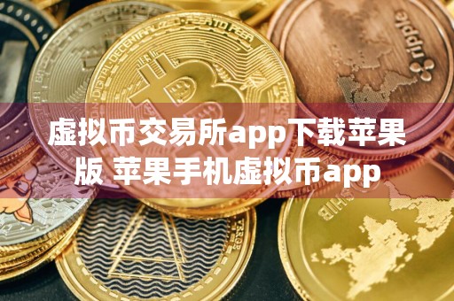 虚拟币交易所app下载苹果版 苹果手机虚拟币app