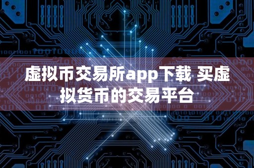 虚拟币交易所app下载 买虚拟货币的交易平台