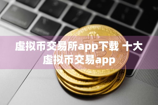 虚拟币交易所app下载 十大虚拟币交易app