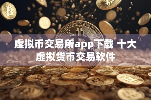 虚拟币交易所app下载 十大虚拟货币交易软件