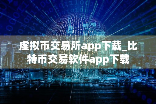 虚拟币交易所app下载_比特币交易软件app下载