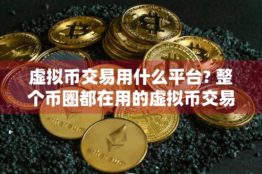 虚拟币交易用什么平台? 整个币圈都在用的虚拟币交易平台