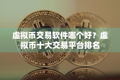 虚拟币交易软件哪个好?虚拟币十大交易平台排名