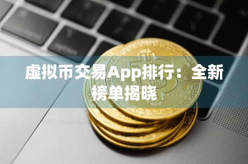 虚拟币交易App排行：全新榜单揭晓