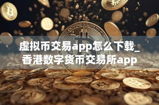 虚拟币交易app怎么下载_香港数字货币交易所app