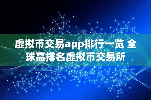 虚拟币交易app排行一览 全球高排名虚拟币交易所