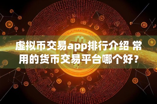 虚拟币交易app排行介绍 常用的货币交易平台哪个好？