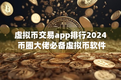 虚拟币交易app排行2024 币圈大佬必备虚拟币软件