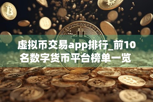 虚拟币交易app排行_前10名数字货币平台榜单一览 靠谱的