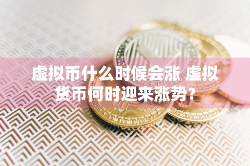 虚拟币什么时候会涨 虚拟货币何时迎来涨势？