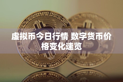 虚拟币今日行情 数字货币价格变化速览