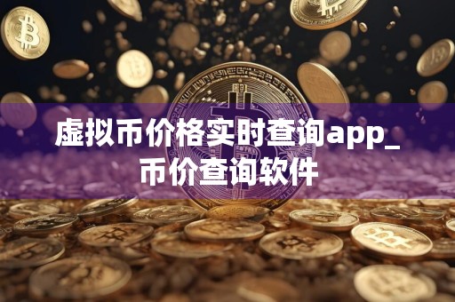 虚拟币价格实时查询app_币价查询软件