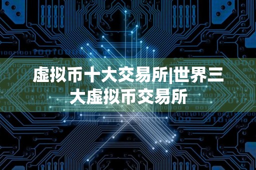 虚拟币十大交易所|世界三大虚拟币交易所