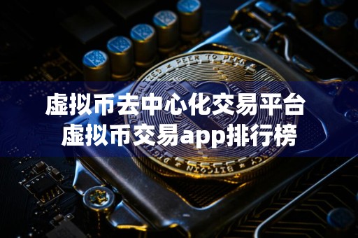 虚拟币去中心化交易平台 虚拟币交易app排行榜