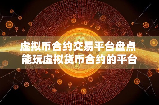 虚拟币合约交易平台盘点 能玩虚拟货币合约的平台