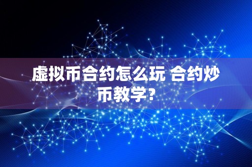 虚拟币合约怎么玩 合约炒币教学？