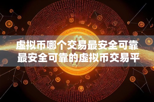 虚拟币哪个交易最安全可靠 最安全可靠的虚拟币交易平台